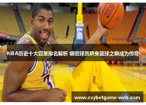 NBA历史十大巨星排名解析 哪些球员跻身篮球之巅成为传奇