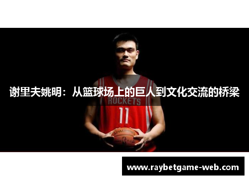 谢里夫姚明：从篮球场上的巨人到文化交流的桥梁