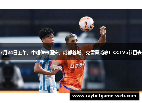 7月24日上午，中超传来国安、成都蓉城、克雷桑消息！CCTV5节目表