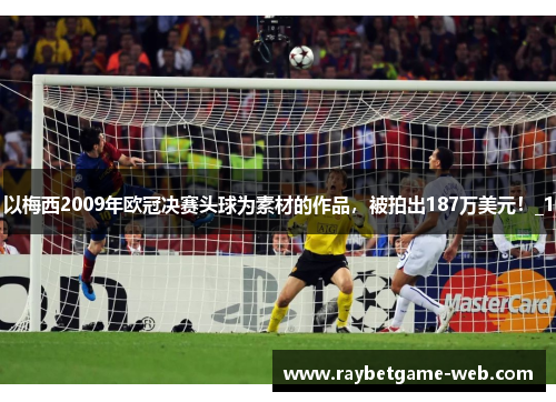 以梅西2009年欧冠决赛头球为素材的作品，被拍出187万美元！_1
